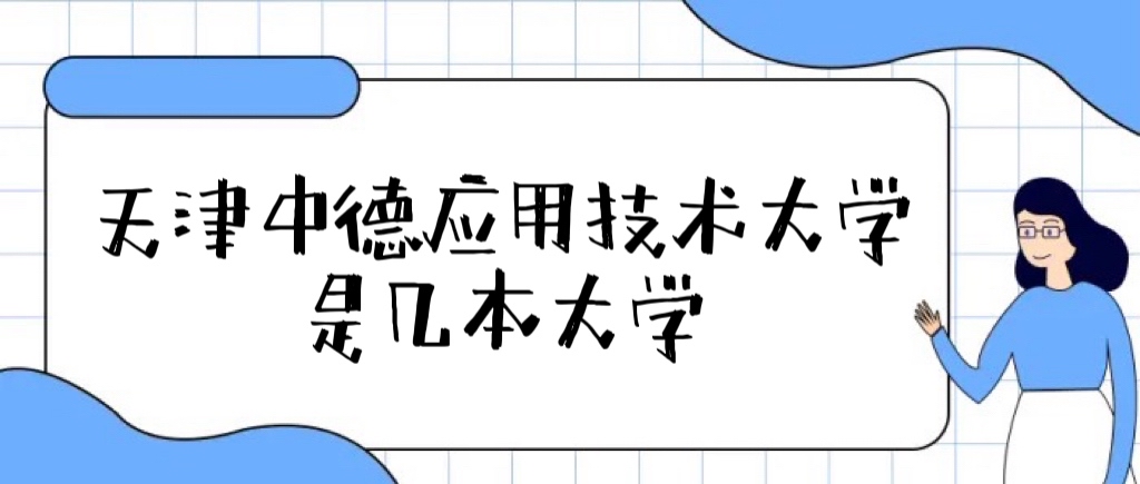 1659509561321963.jpg 天津中德应用技术大学是几本?是一本还是二本大学?