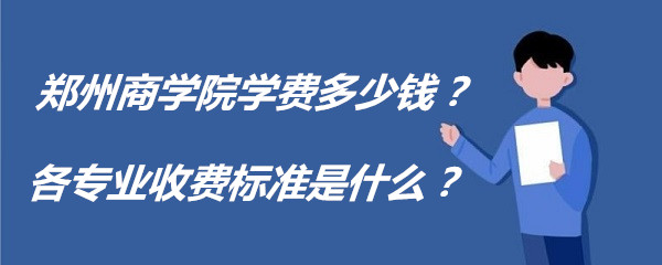 1659516903108560.jpg 郑州商学院学费2023年多少钱?各专业收费标准是什么?