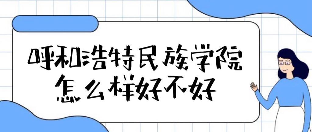 1659585227752970.jpg 呼和浩特民族学院怎么样好不好(全国排名、就业前景、口碑评价)