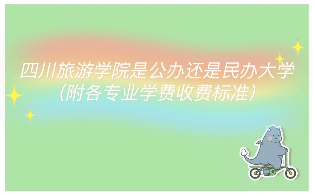 1659670893569783.jpg 四川旅游学院是公办还是民办大学?(附各专业学费收费标准)