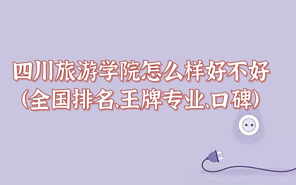 1659671278115286.jpg 四川旅游学院怎么样好不好(全国排名、王牌专业、口碑)
