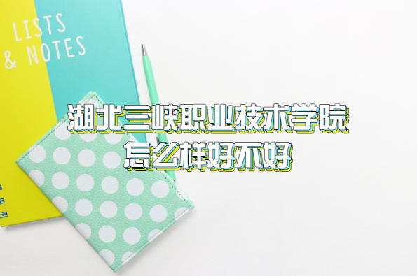 1659687876373515.png 湖北三峡职业技术学院怎么样好不好(什么档次/王牌专业/口碑)