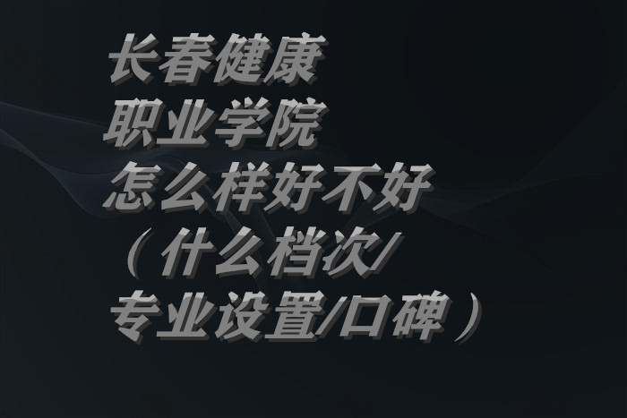1659695041257416.jpg 长春健康职业学院怎么样好不好(什么档次/专业设置/口碑)