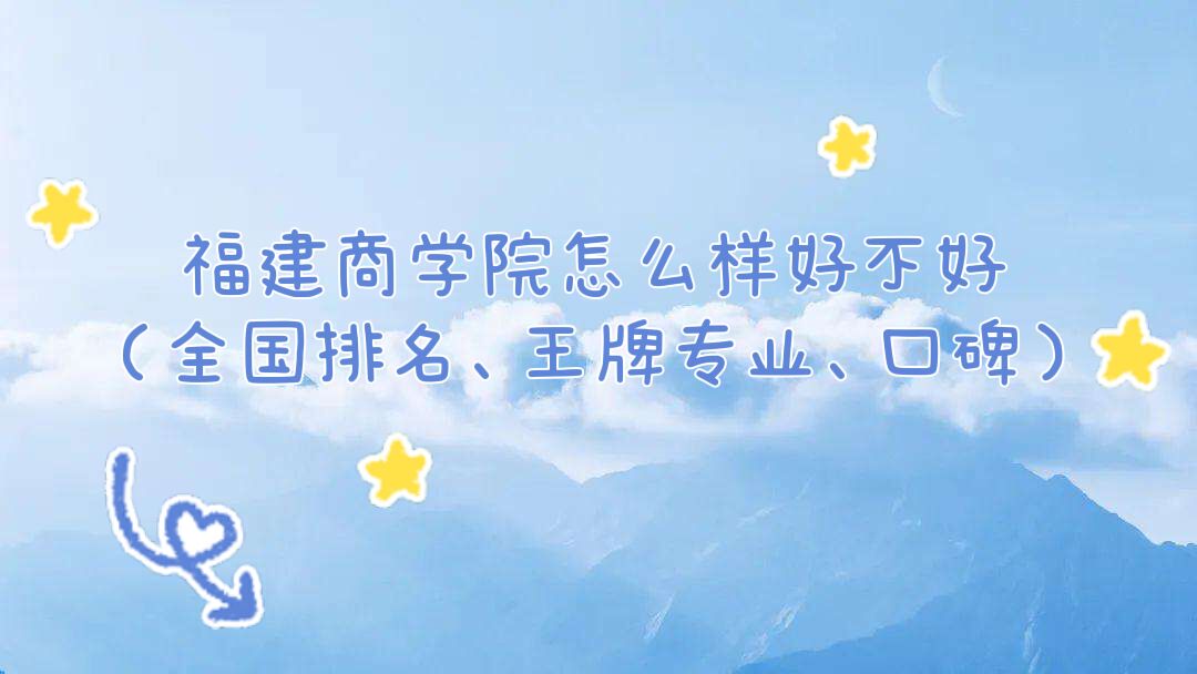 福建商学院怎么样好不好（全国排名、王牌专业、口碑）