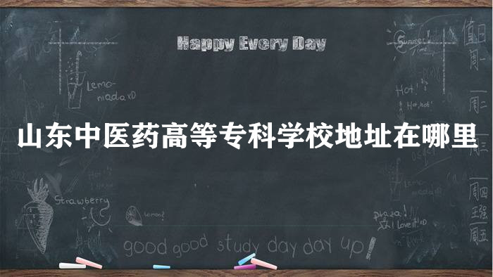 1660196336130743.jpg 山东中医药高等专科学校地址在哪里,哪个城市,哪个区?