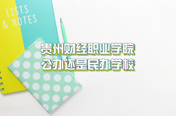 1660293644299329.png 贵州财经职业学院公办还是民办学校(附贵州省高职院校一览表)