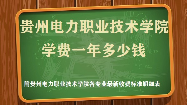 1660466288120316.jpg 贵州电力职业技术学院学费2023年一年多少钱 附各专业最新收费标准明细