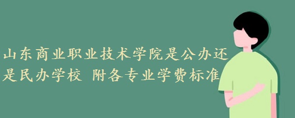 1660550963891231.jpg 山东商业职业技术学院一年学费2023年多少钱 附各专业学费2023年标准!
