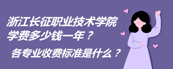 1660551703109378.jpg 浙江长征职业技术学院学费2023年多少钱一年?各专业收费标准是什么?