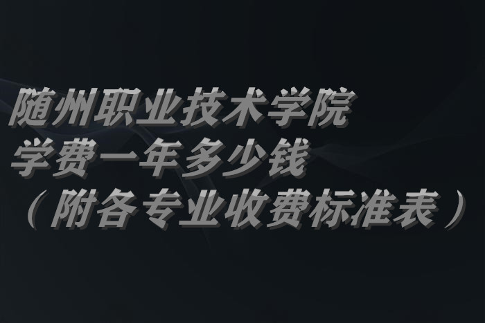 1660639170866186.jpg 随州职业技术学院学费2023年一年多少钱(附各专业收费标准表)