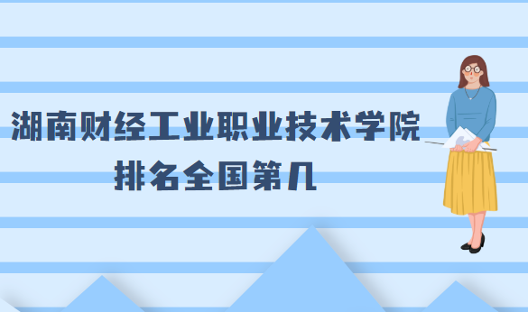 1660640022895233.png 湖南财经工业职业技术学院排名全国第几?2023年最新排名第127
