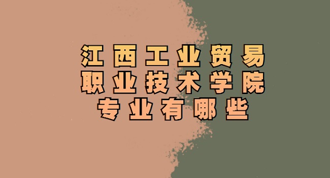 1660719741102402.jpg 江西工业贸易职业技术学院专业有哪些?(王牌专业及录取分数线)