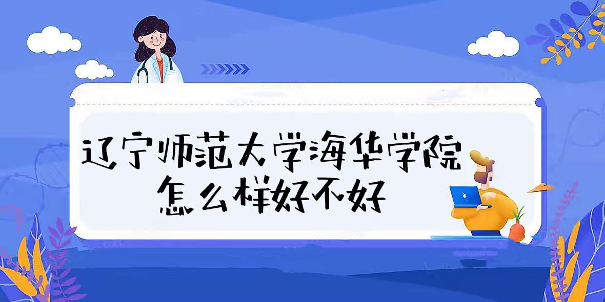 1660794941533895.jpg 辽宁师范大学海华学院怎么样好不好(全国排名、校友评价)
