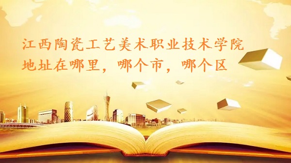 1660895045570386.jpg 江西陶瓷工艺美术职业技术学院地址在哪里,哪个市,哪个区?