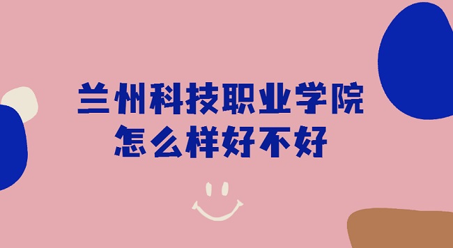 1661150898636526.jpg 兰州科技职业学院怎么样好不好(特色专业、就业情况、口碑评价)