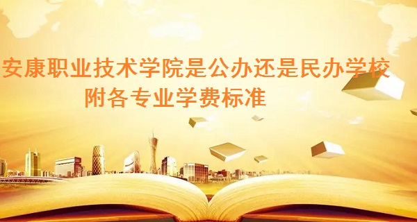 1661152585352860.jpg 安康职业技术学院是公办还是民办学校,附各专业学费标准!