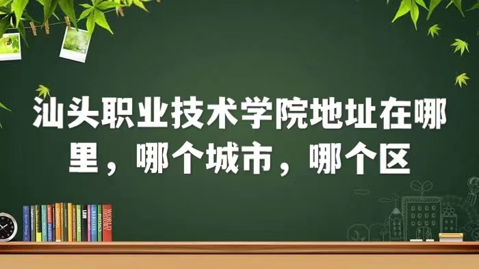 1661155347130803.jpg 汕头职业技术学院地址在哪里,哪个城市,哪个区
