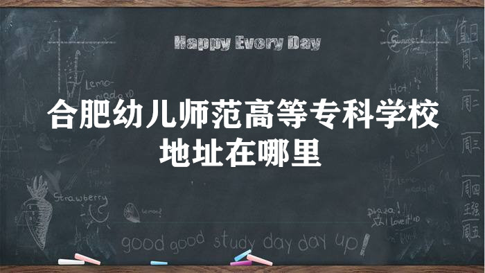 1661158960123187.jpg 合肥幼儿师范高等专科学校地址在哪里,哪个城市,哪个区?