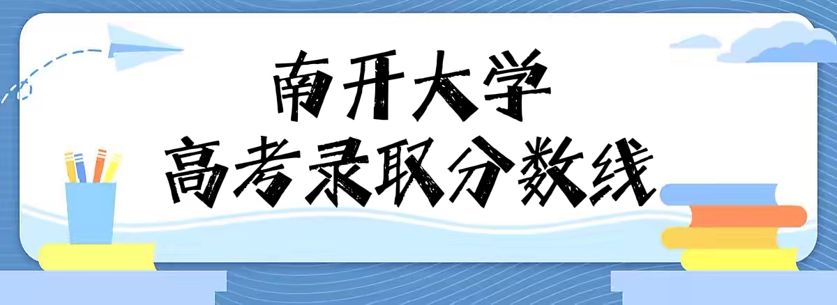 1661244149884147.jpg 南开大学录取分数线2022是多少分(附2021年分数线及最低位次)