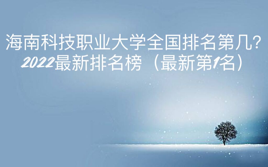 1661323954289999.jpg 海南科技职业大学全国排名第几?2023最新排名榜(最新第1名)