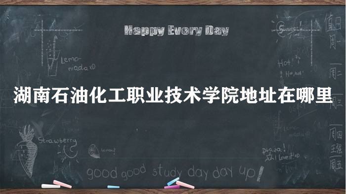 166141388614035.jpg 湖南石油化工职业技术学院地址在哪里,哪个城市,哪个区?