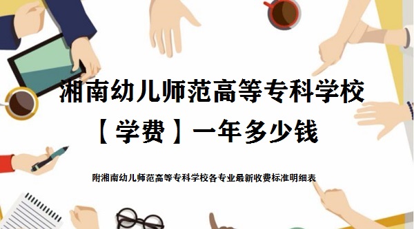 1661418137332683.jpg 湘南幼儿师范高等专科学校学费2023年一年多少钱 附各专业最新收费标准