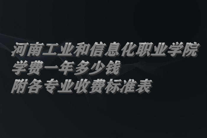 1661418636912152.jpg 河南工业和信息化职业学院学费2023年一年多少钱(附各专业收费标准表)
