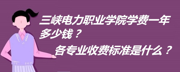 166150356514110.jpg 三峡电力职业学院学费2023年一年多少钱?各专业收费标准是什么?