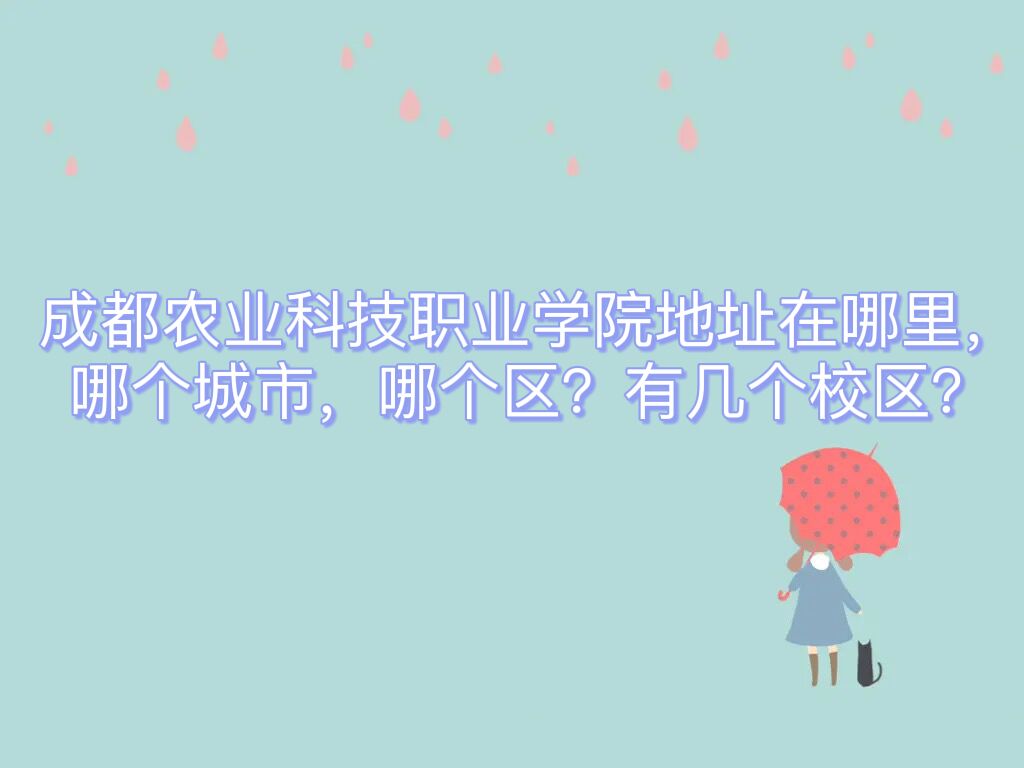 1661761215341526.jpg 成都农业科技职业学院地址在哪里,哪个城市,哪个区?有几个校区