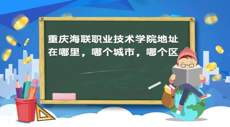 1661763972582252.jpg 重庆海联职业技术学院地址在哪里,哪个城市,哪个区