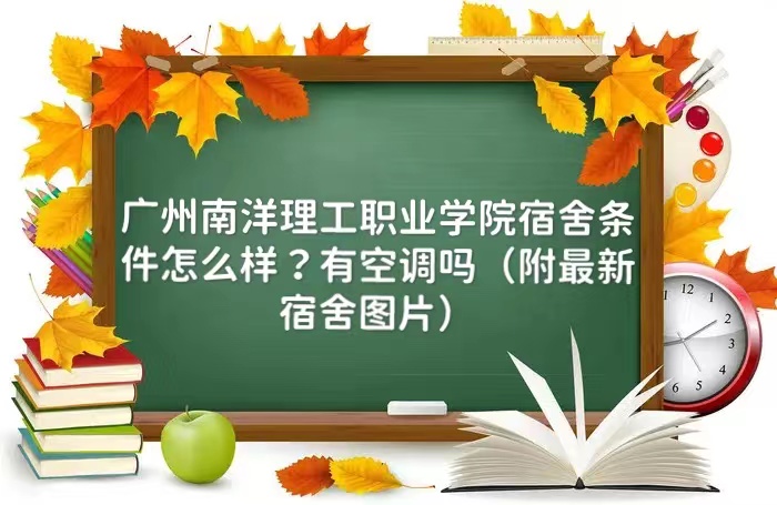 1661842871847793.jpg 广州南洋理工职业学院宿舍条件怎么样?有空调吗(最新宿舍图片)