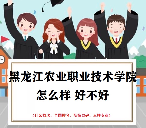 1661848511429321.jpg 黑龙江农业职业技术学院怎么样(什么档次、全国排名、王牌专业)