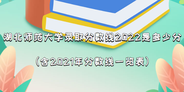 166184885576078.png 湖北师范大学录取分数线2022是多少分(含2021年分数线一览表)