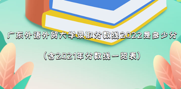 �㶫������ó��ѧ¼ȡ������2022�Ƕ��ٷ�(��2021�������һ����)