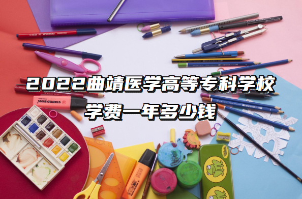 1661849944204237.png 曲靖医学高等专科学校学费2023年一年多少钱(附各专业收费标准一览表)