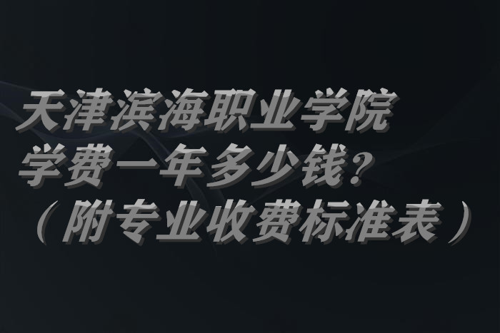 1661935731935941.jpg 天津滨海职业学院学费2023年一年多少钱?(附专业收费标准表)