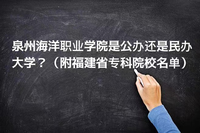 1662016343828448.jpg 泉州海洋职业学院是公办还是民办大学?(附福建省专科院校名单)