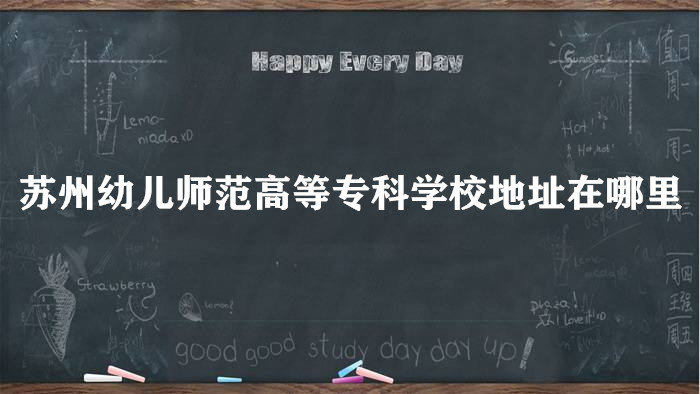 1662102157647345.jpg 苏州幼儿师范高等专科学校地址在哪里,哪个城市,哪个区?