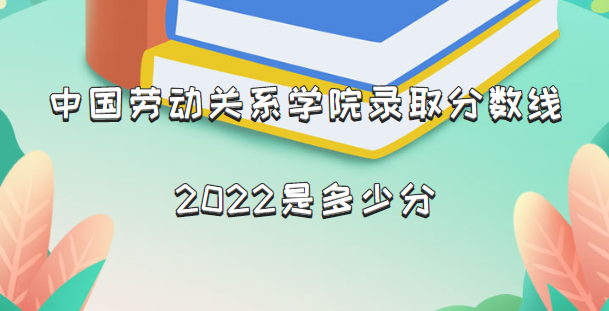 166210796537749.png 中国劳动关系学院录取分数线2022是多少分(含2021年分数线一览表)