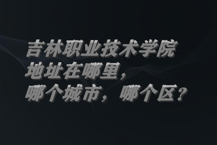 1662113856816555.jpg 吉林职业技术学院地址在哪里,哪个城市,哪个区?