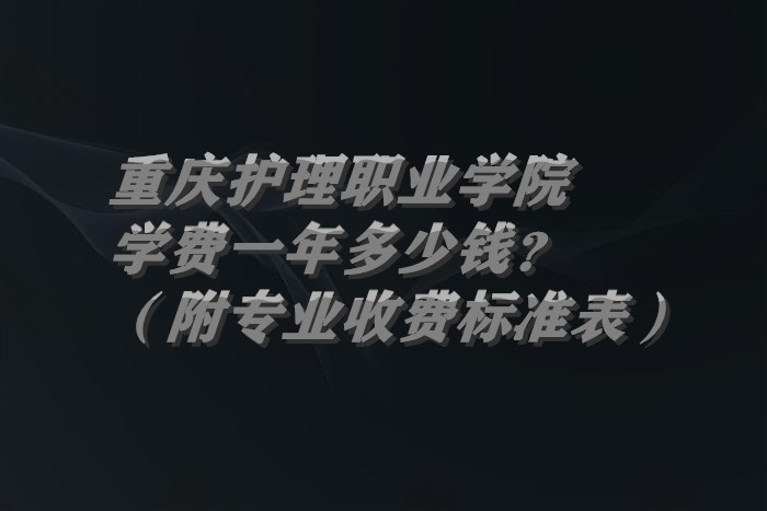 1662115173254567.jpg 重庆护理职业学院学费2023年一年多少钱?(附专业收费标准表)