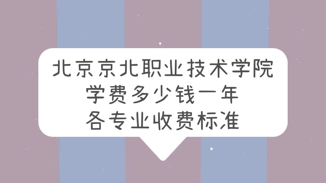 1662365782620574.jpg 2023北京京北职业技术学院学费多少钱一年,各专业收费标准