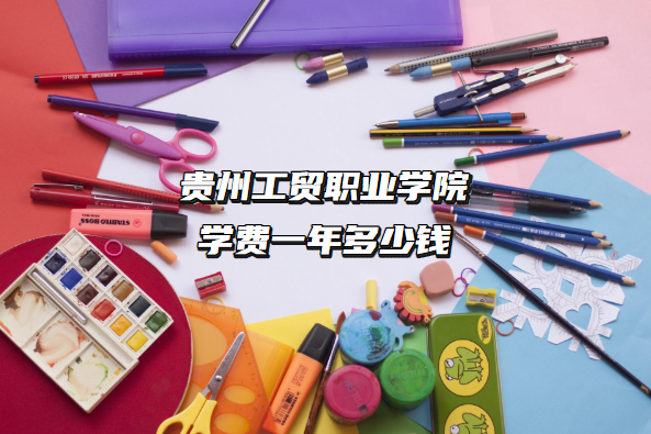 1662366974727406.png 贵州工贸职业学院学费2023年一年多少钱(附各专业收费标准一览表)