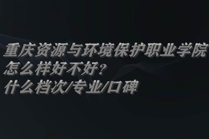 ������Դ�뻷������ְҵѧԺ��ô���ò��ã�ʲô����/רҵ/�ڱ�