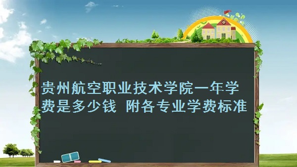 1662540143521653.jpg 贵州航空职业技术学院一年学费2023年是多少钱 附各专业学费2023年标准!
