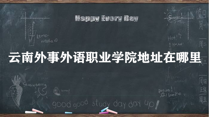 1662624404485921.jpg 云南外事外语职业学院地址在哪里,哪个城市,哪个区?
