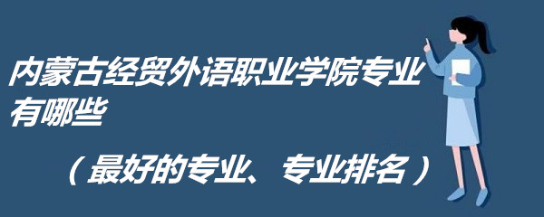 1662627803296592.jpg 内蒙古经贸外语职业学院专业有哪些(最好的专业、专业排名)