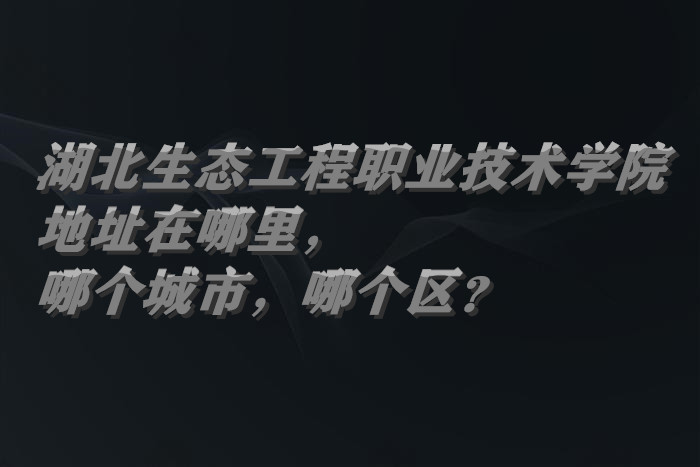 1662633587703347.jpg 湖北生态工程职业技术学院地址在哪里,哪个城市,哪个区?