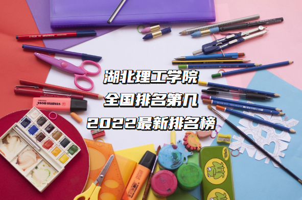1662703910749257.png 湖北理工学院全国排名第几?2023最新排名榜(最新第428名)