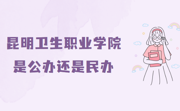 1662705813234491.png 昆明卫生职业学院是公办还是民办?(附各专业学费收费标准)